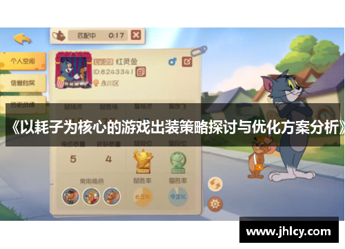 《以耗子为核心的游戏出装策略探讨与优化方案分析》 《以耗子为核心的游戏出装策略探讨与优化方案分析》